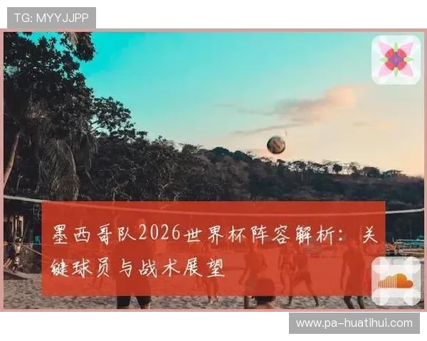 墨西哥队在2026世界杯中的核心球员介绍与战术作用解析